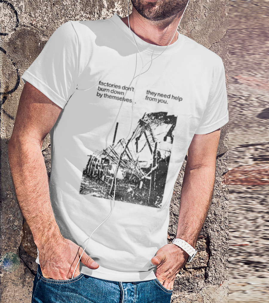 Factories Don't Burn Down By Themselves They Need Help From You Industrial T-Shirt
