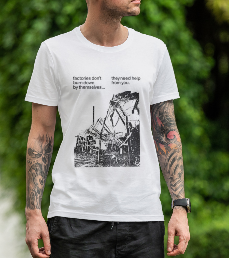 Factories Don't Burn Down By Themselves They Need Help From You Industrial T-Shirt
