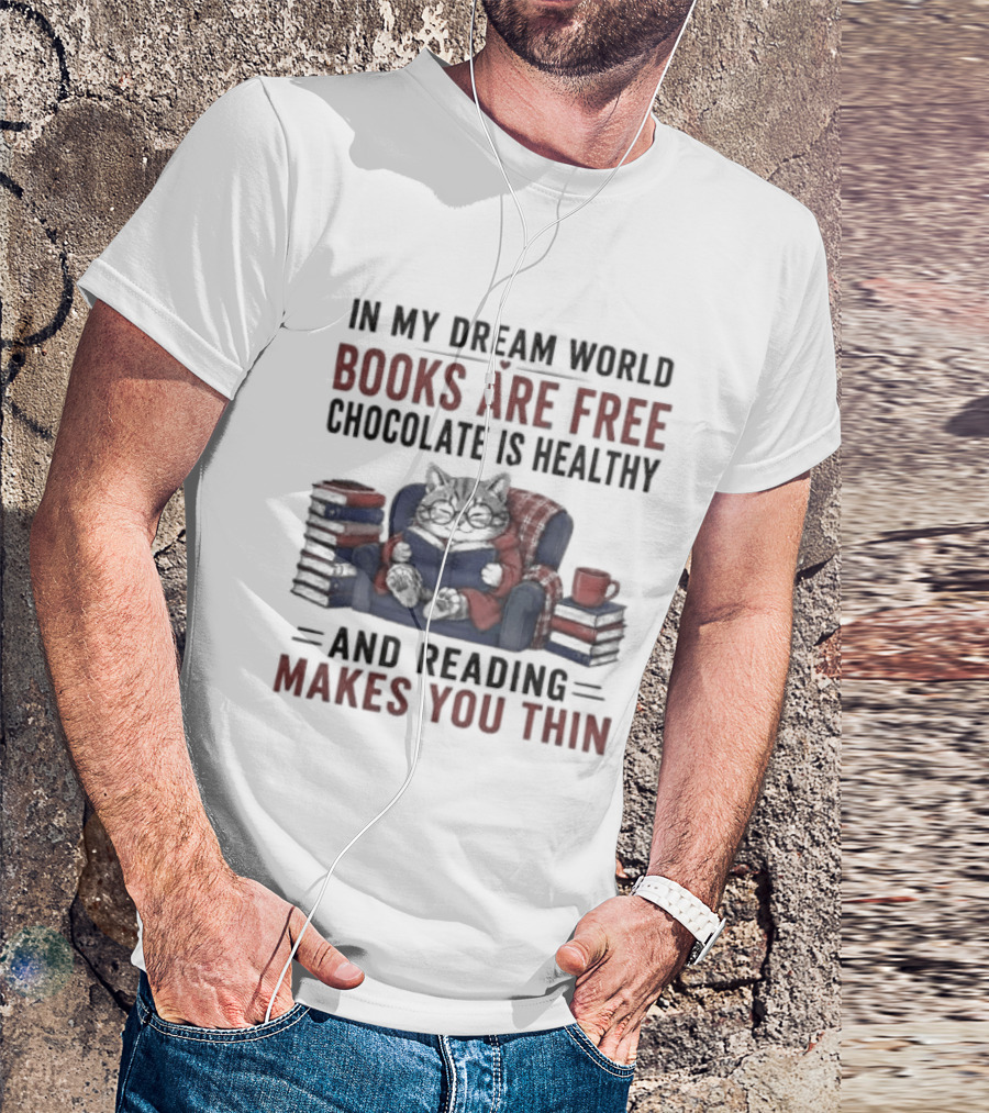 In My Dream World Books Are Free Chocolate Is Healthy And Reading Makes You Thin Cat Relaxing With Books And Drink T-Shirt