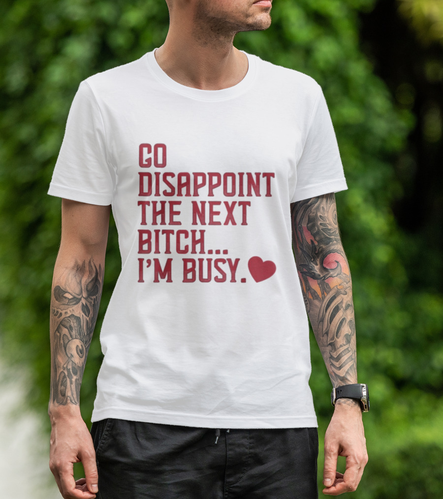 Go Disappoint The Next Bitch I'm Busy Heart T-Shirt