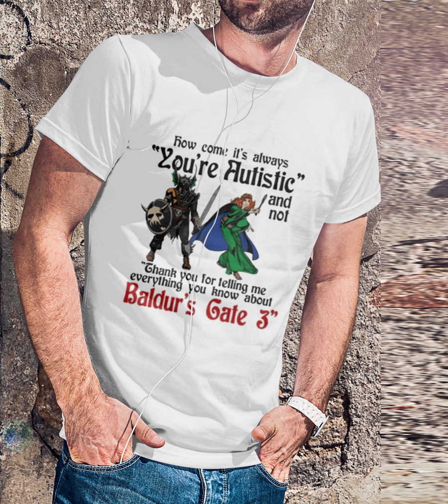 How Come It's Always You're Autistic And Not Thank You For Telling Me Everything You Know About Baldur's Gate 3 T-Shirt