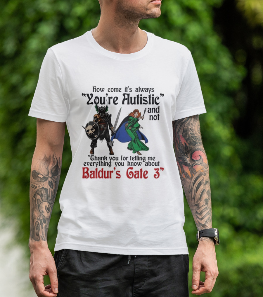 How Come It's Always You're Autistic And Not Thank You For Telling Me Everything You Know About Baldur's Gate 3 T-Shirt
