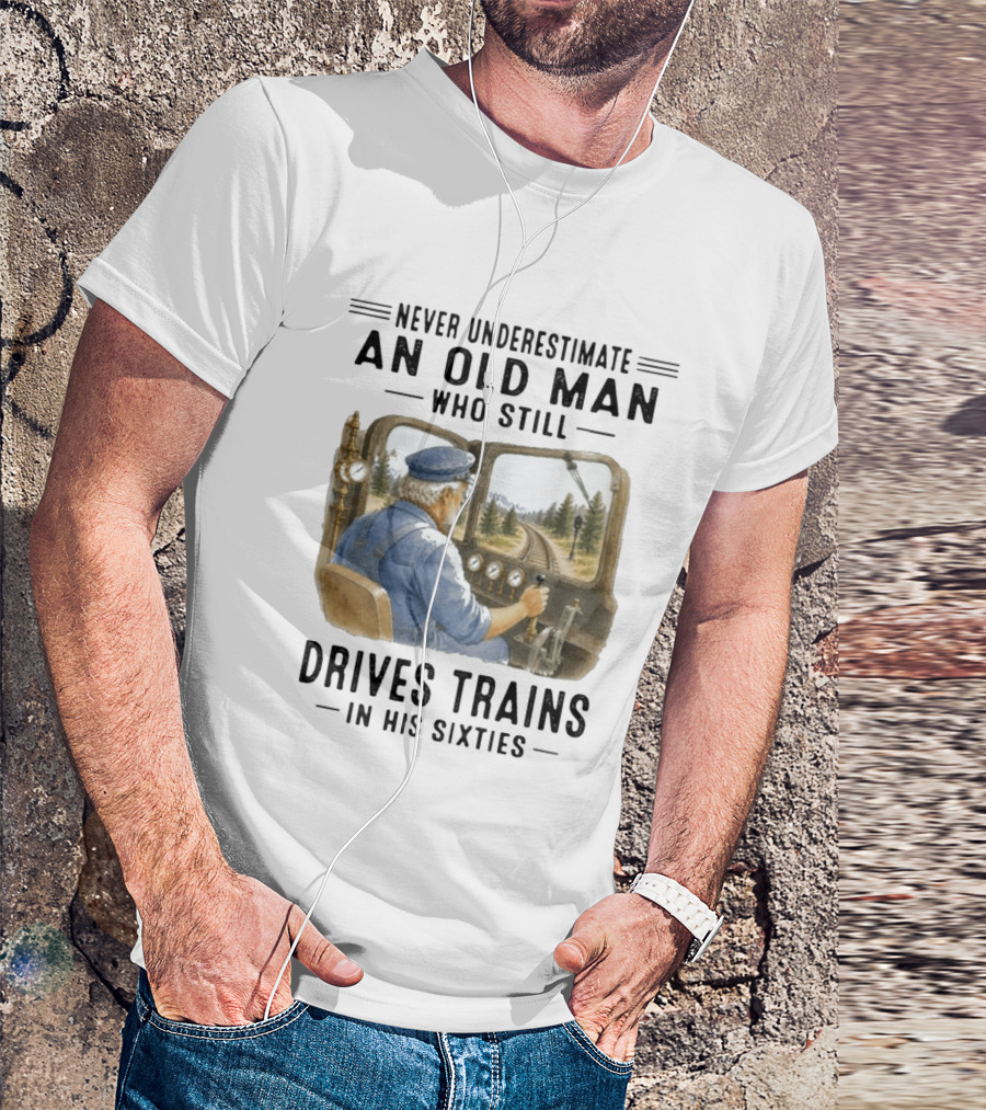Never Underestimate An Old Man Who Still Drives Trains In His Sixties T-Shirt