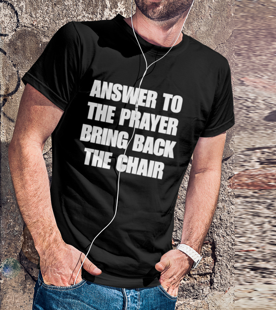 Answer To The Prayer Bring Back The Chair T-Shirt