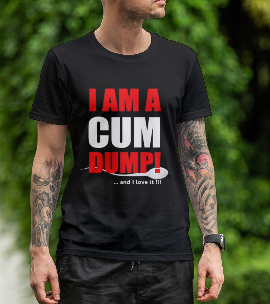 I Am A Cum Dump And I Love It T-Shirt