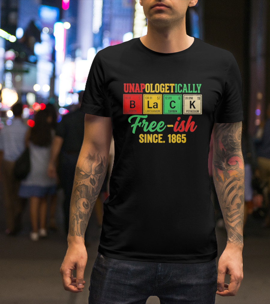 Unapologetically Black Periodic Free Ish Since 1865 Juneteenth Celebration T-Shirt