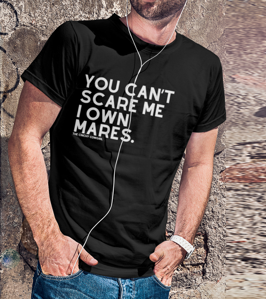 You Can't Scare Me I Own Mares The Cinchy Cowgirl T-Shirt
