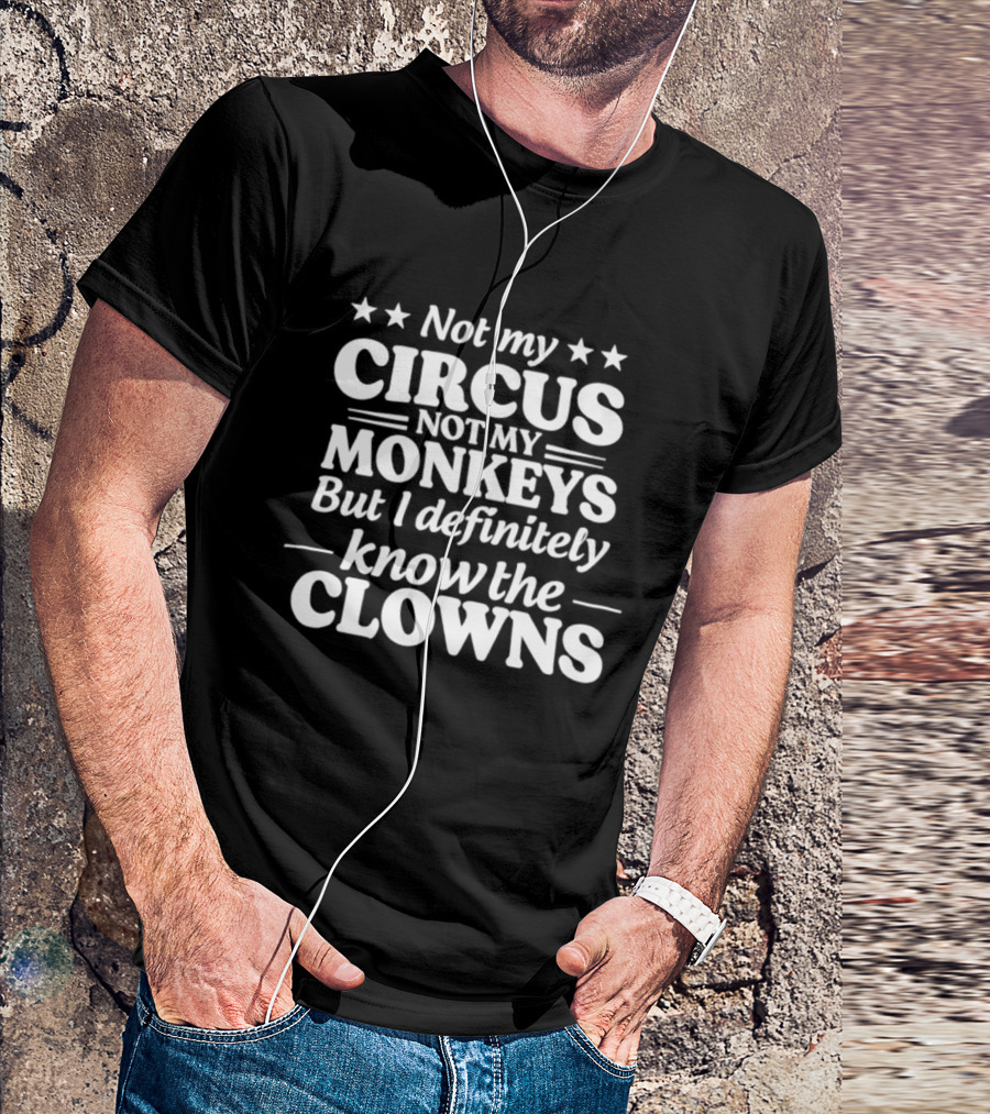 Not My Circus Not My Monkeys But I Definitely Know The Clowns Fun T-Shirt