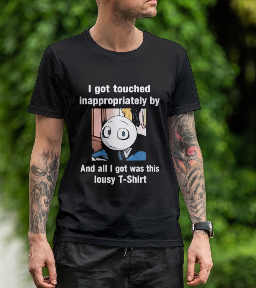 I Got Touched Inappropriately And All I Got Was This Lousy T T-Shirt