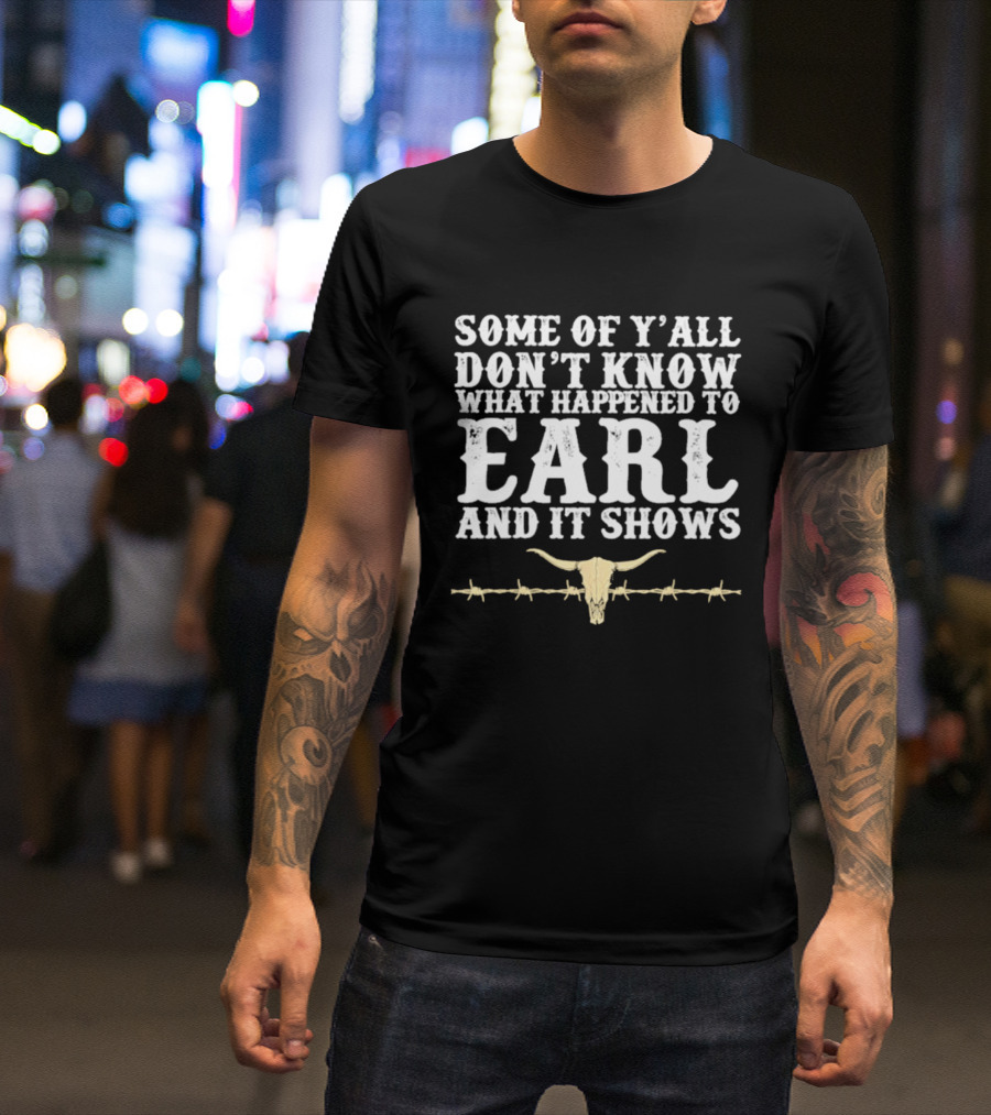 Some Of Y'all Don't Know What Happened To Earl And It Shows Cow Skull Barbed Wire T-Shirt