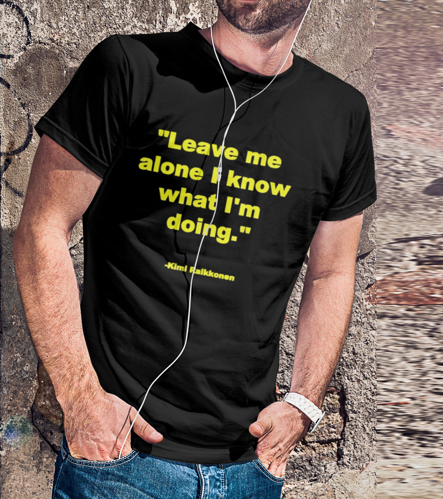Leave Me Alone I Know What I'm Doing Kimi Raikkonen T-Shirt