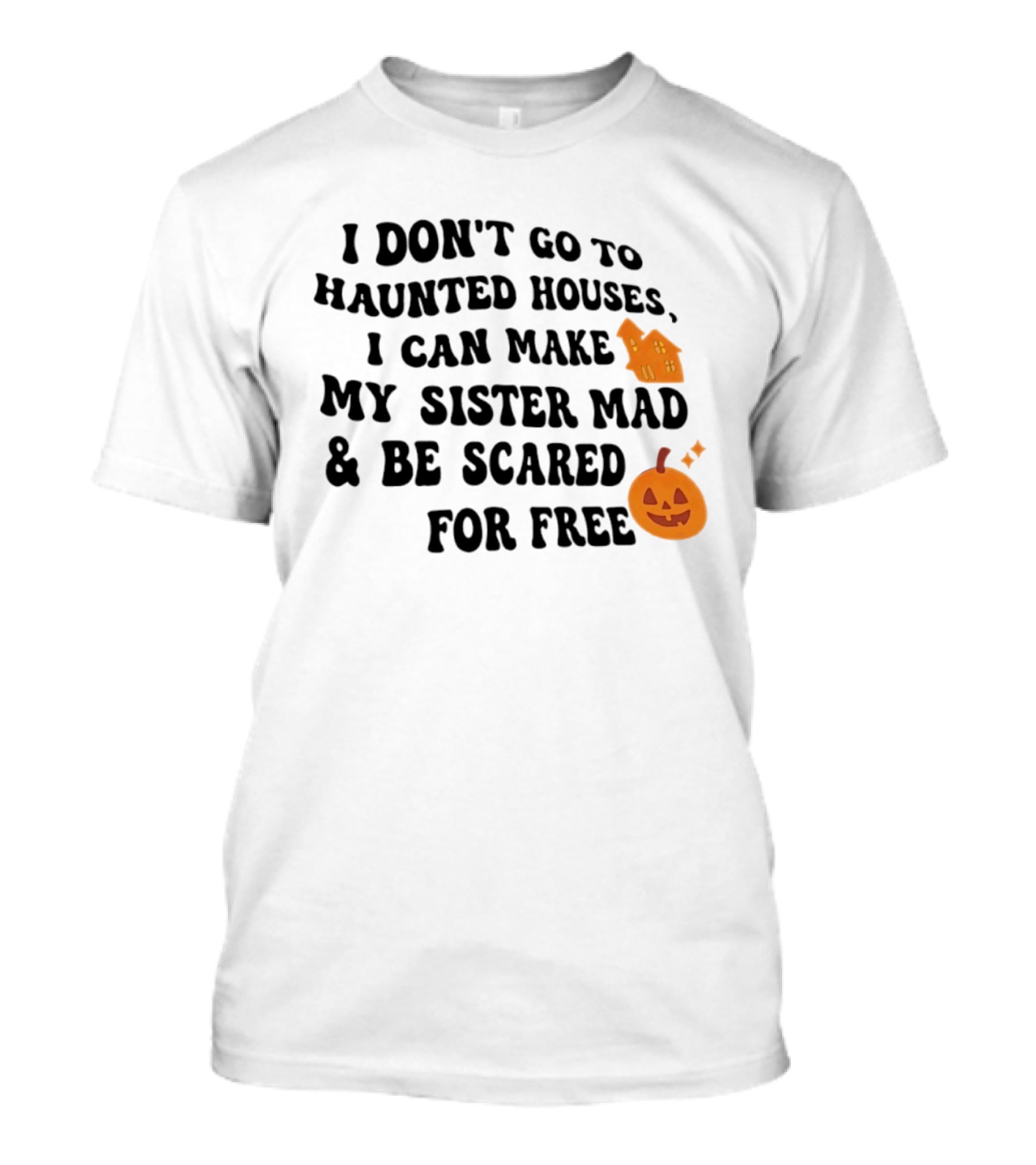 I Don't Go To Haunted Houses I Can Make My Sister Mad And Be Scared For Free Halloween Pumpkin House T-Shirt