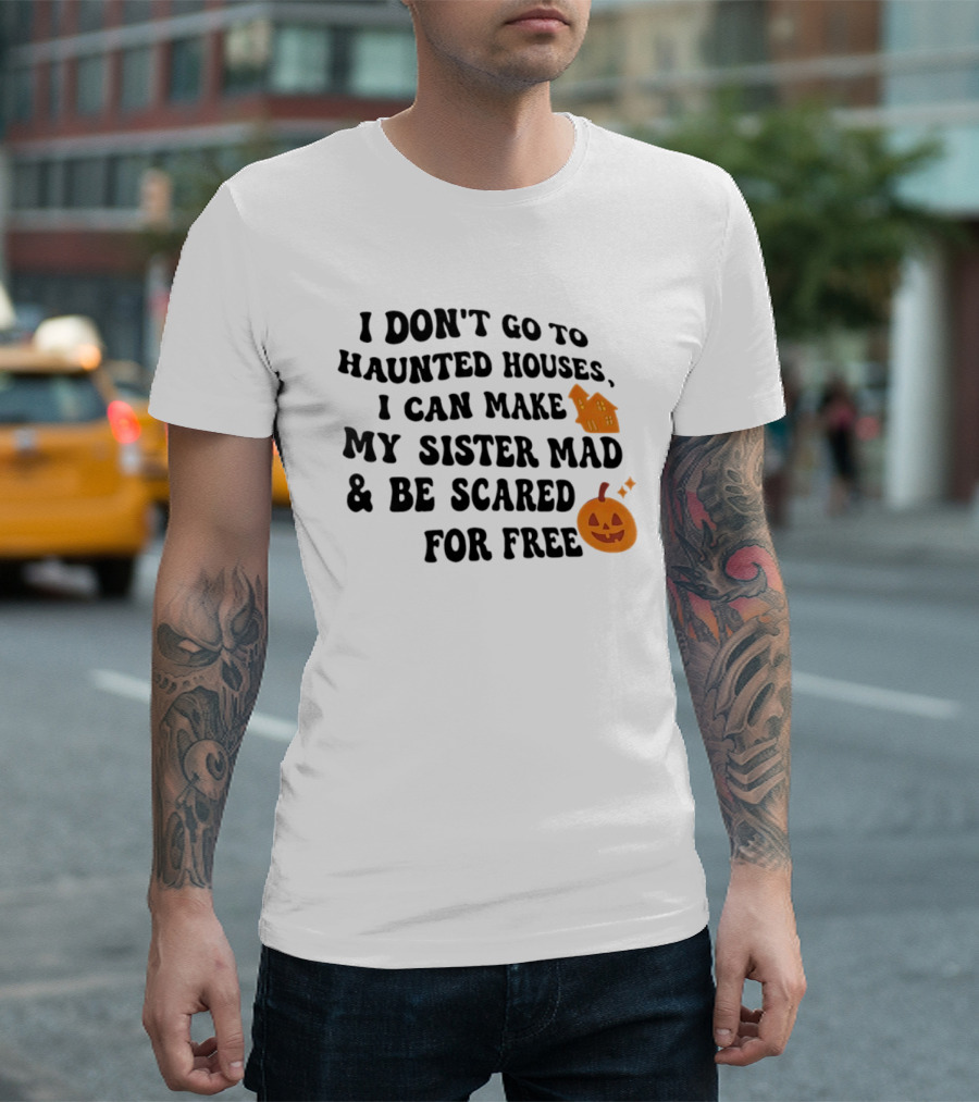 I Don't Go To Haunted Houses I Can Make My Sister Mad And Be Scared For Free Halloween Pumpkin House T-Shirt
