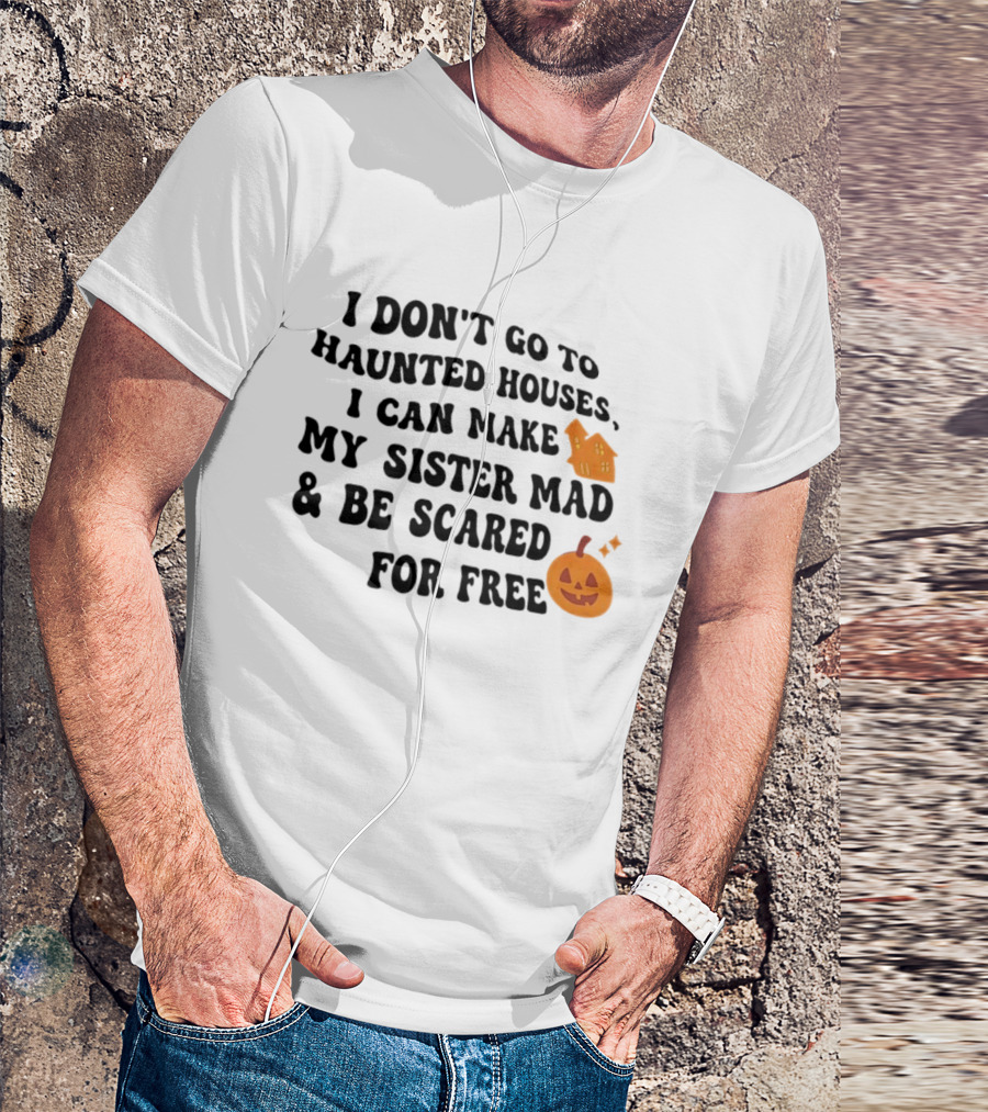 I Don't Go To Haunted Houses I Can Make My Sister Mad And Be Scared For Free Halloween Pumpkin House T-Shirt