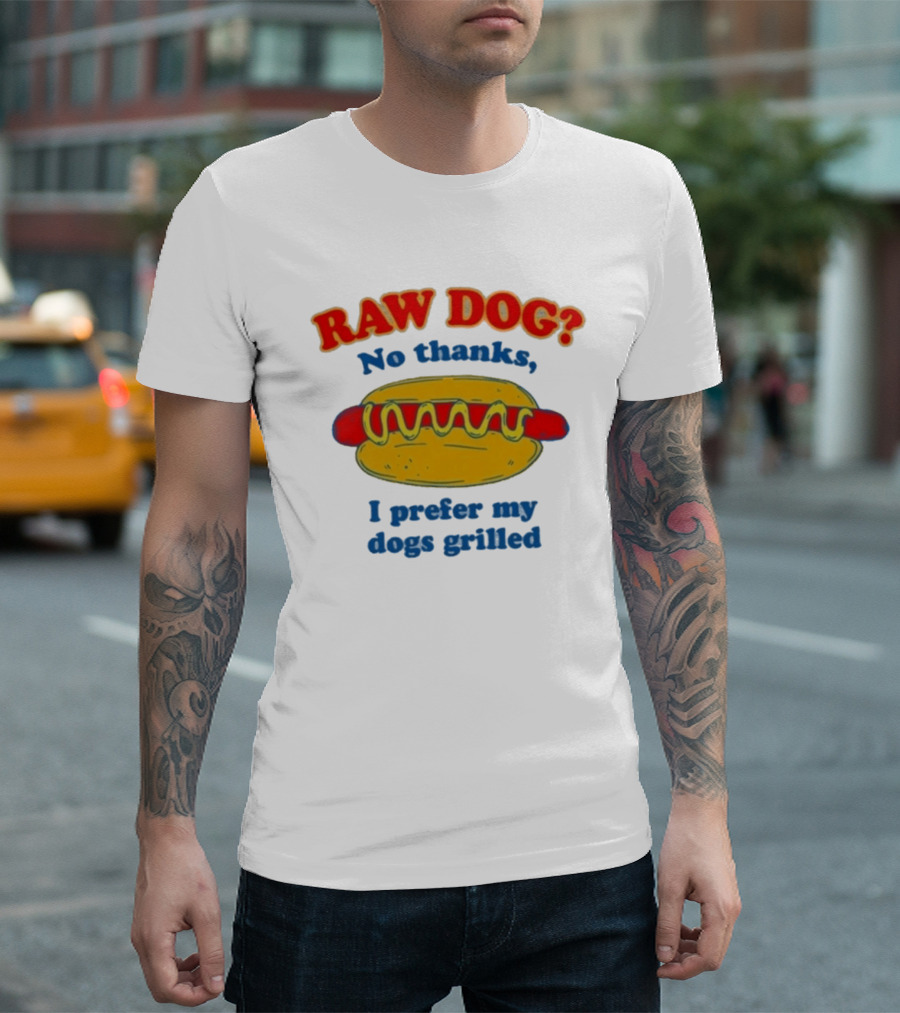 Raw Dog No Thanks I Prefer My Dogs Grilled Hotdog Humor T-Shirt
