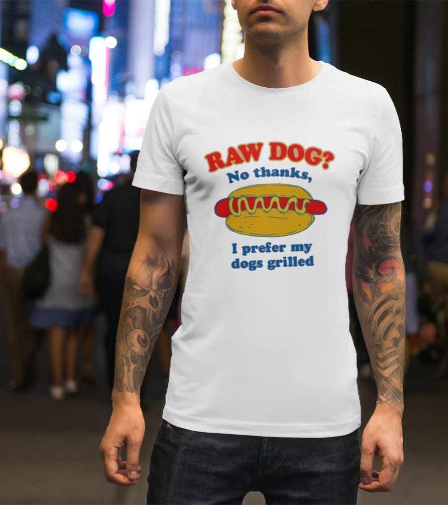 Raw Dog No Thanks I Prefer My Dogs Grilled Hotdog Humor T-Shirt