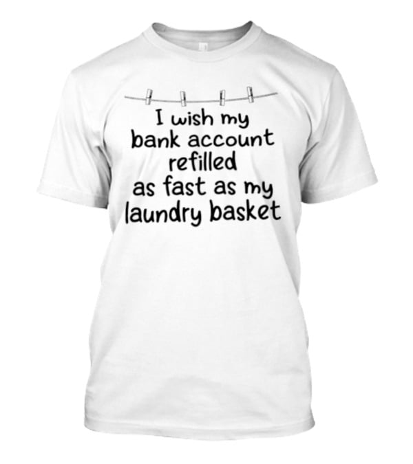 I Wish My Bank Account Refilled As Fast As My Laundry Basket Fun Money Laundry T-Shirt