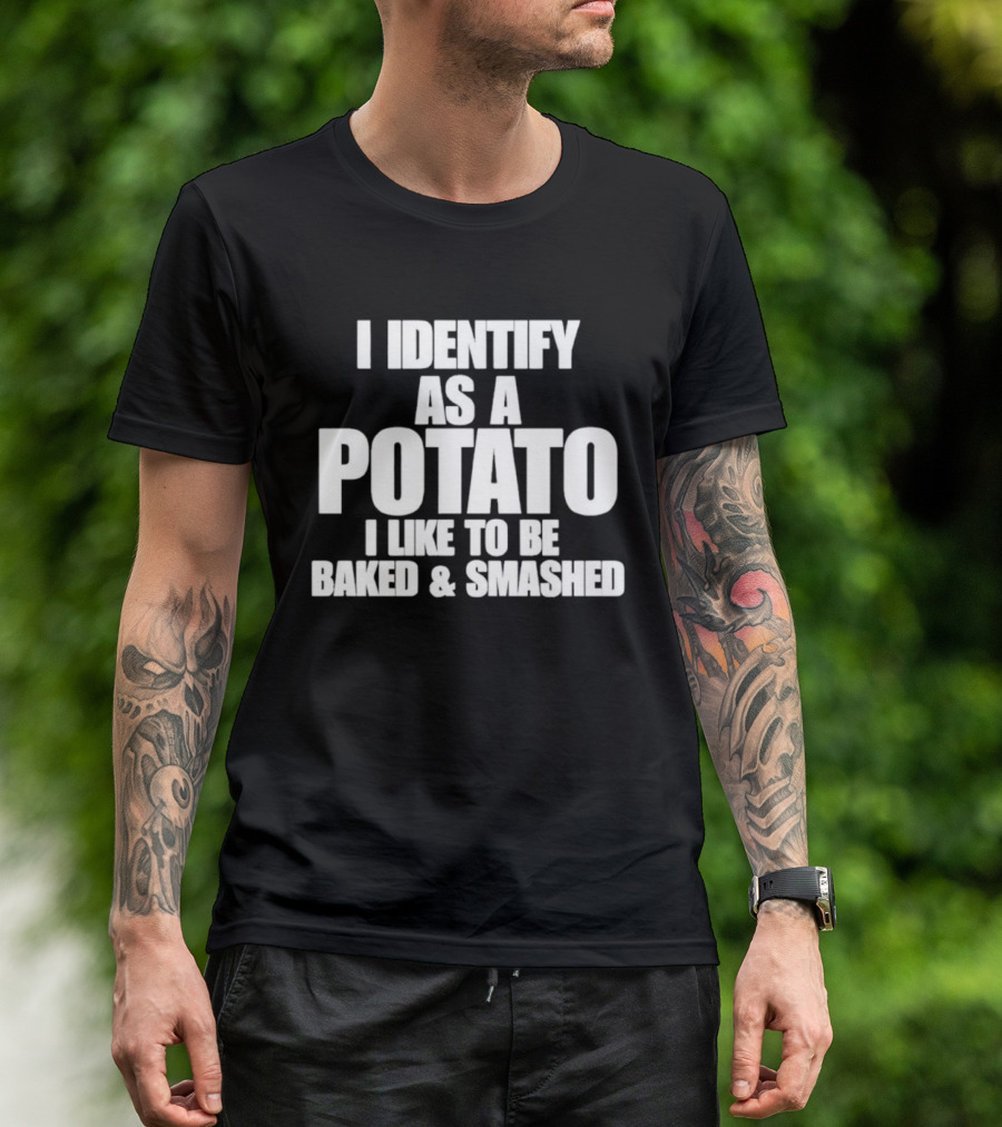 I Identify As A Potato I Like To Be Baked And Smashed T-Shirt