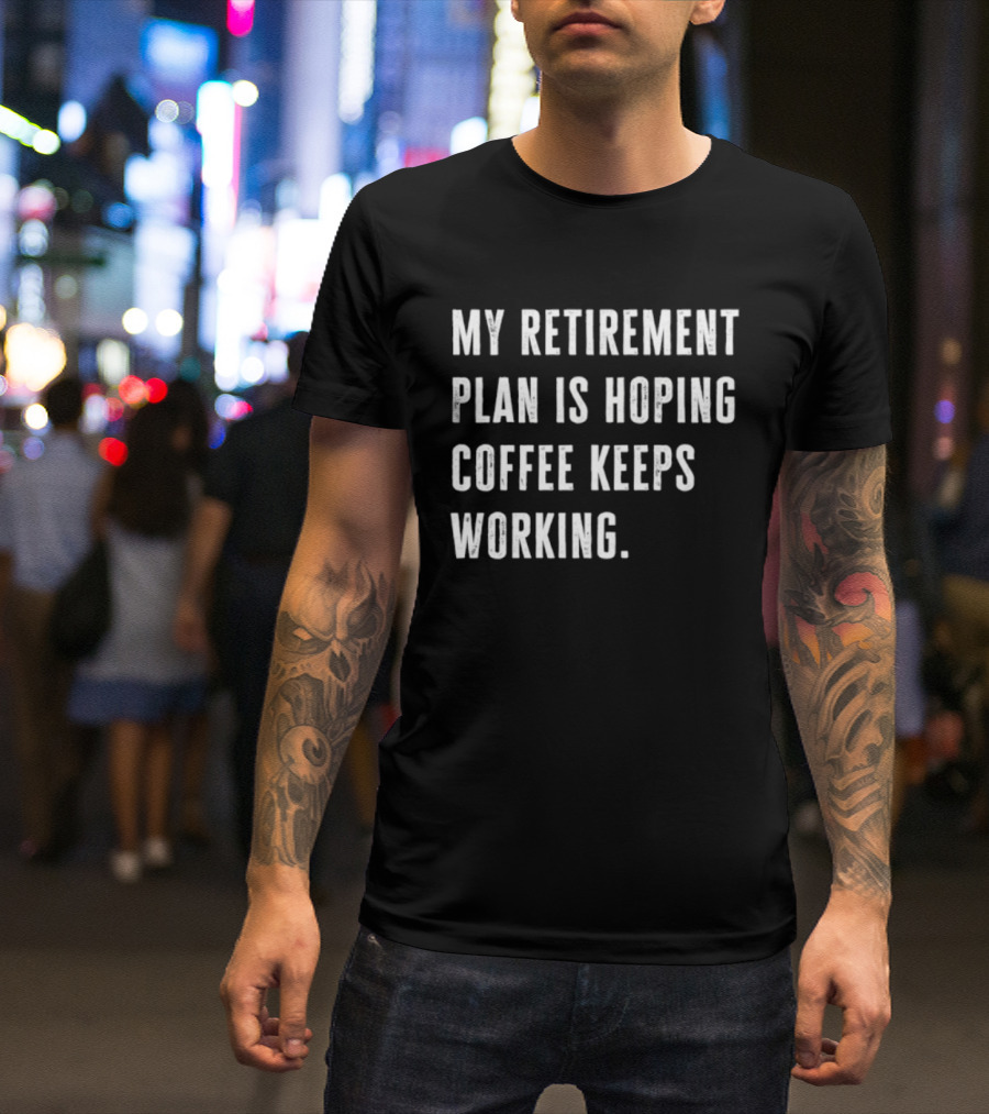 Hoping Coffee Keeps Working My Retirement Plan T-Shirt