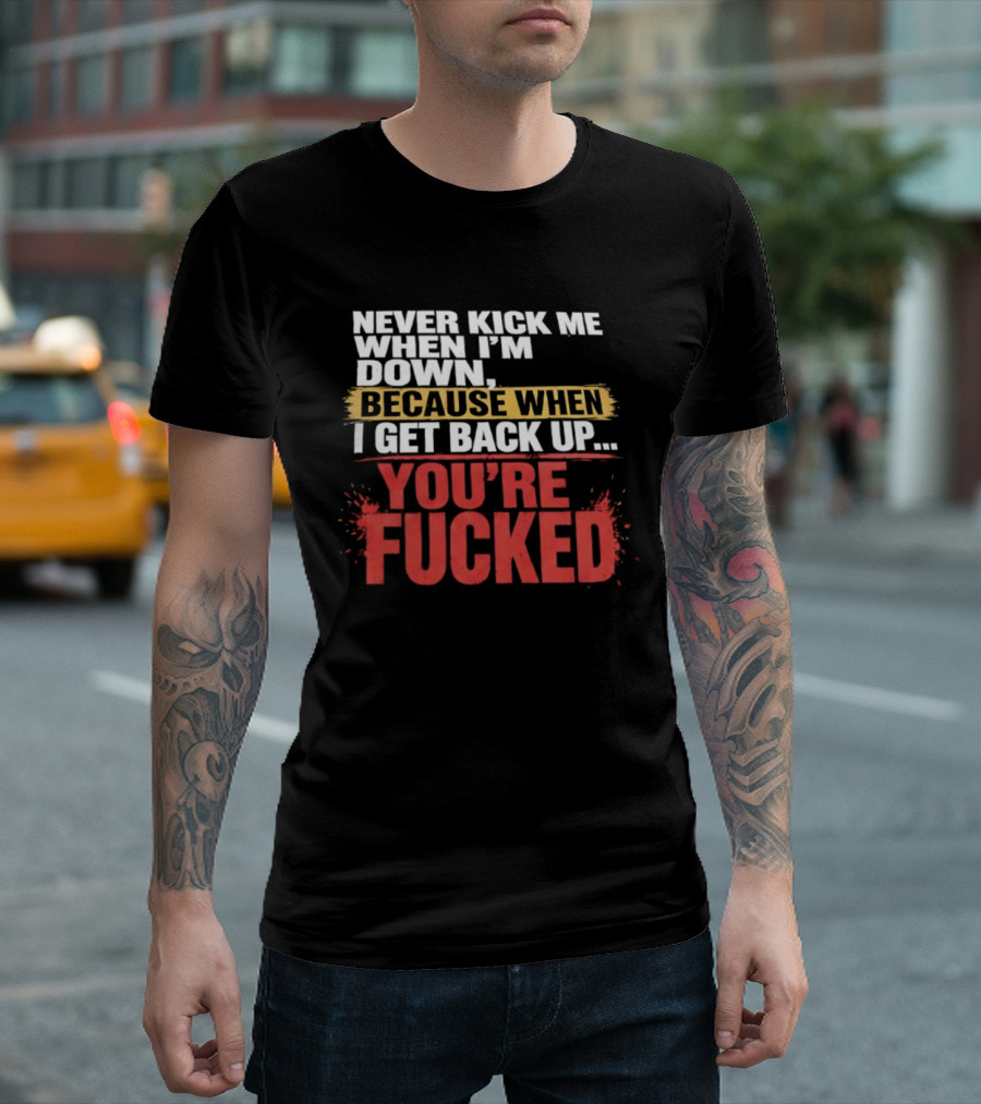 Never Kick Me When I'm Down Because When I Get Back Up You're Fucked Bold Motivational T-Shirt