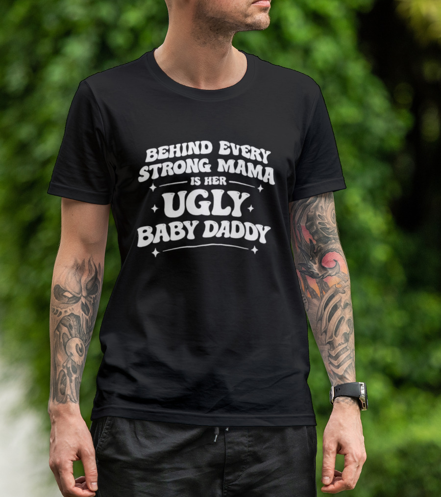 Behind Every Strong Mama Is Her Ugly Baby Daddy T-Shirt