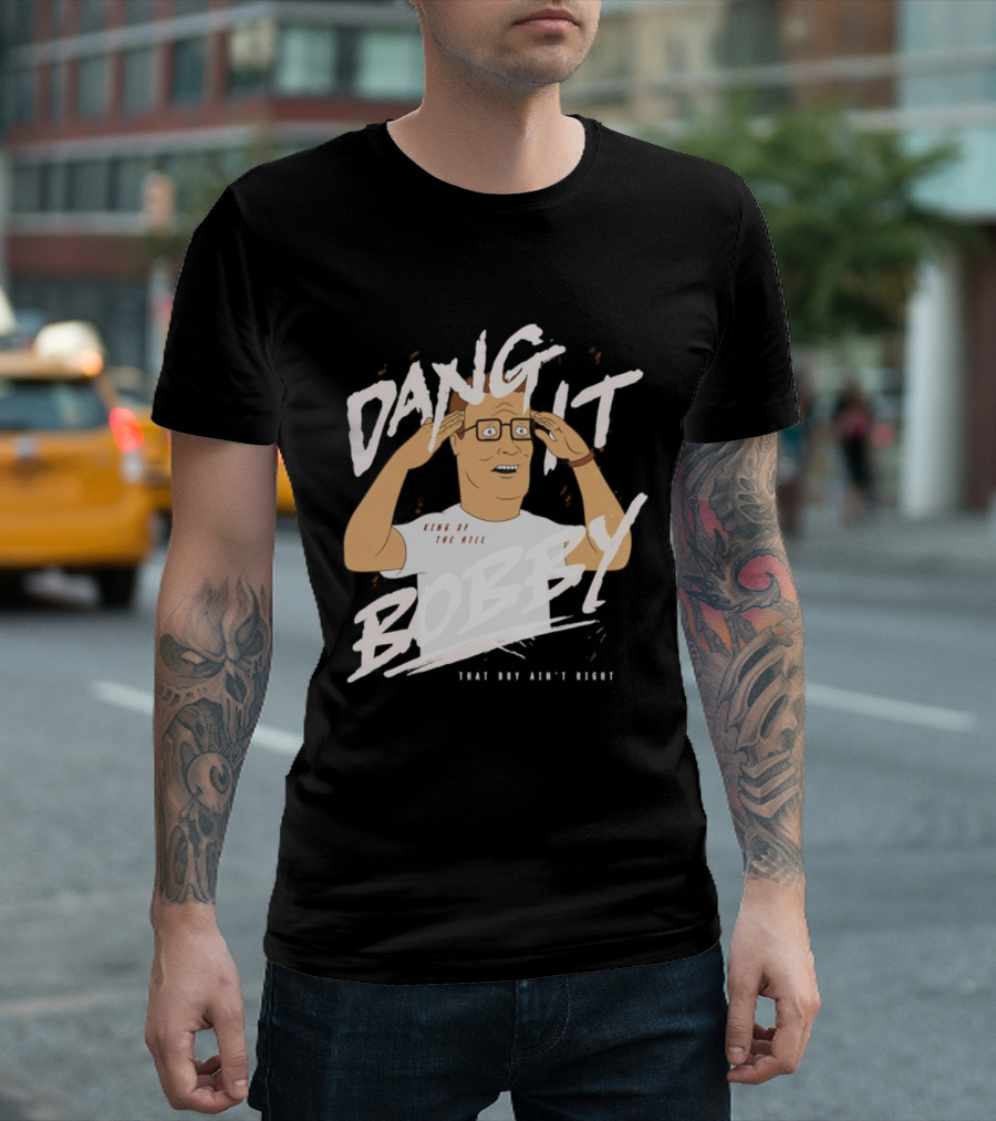 Dang It Bobby King Of The Hill That Boy Ain't Right T-Shirt