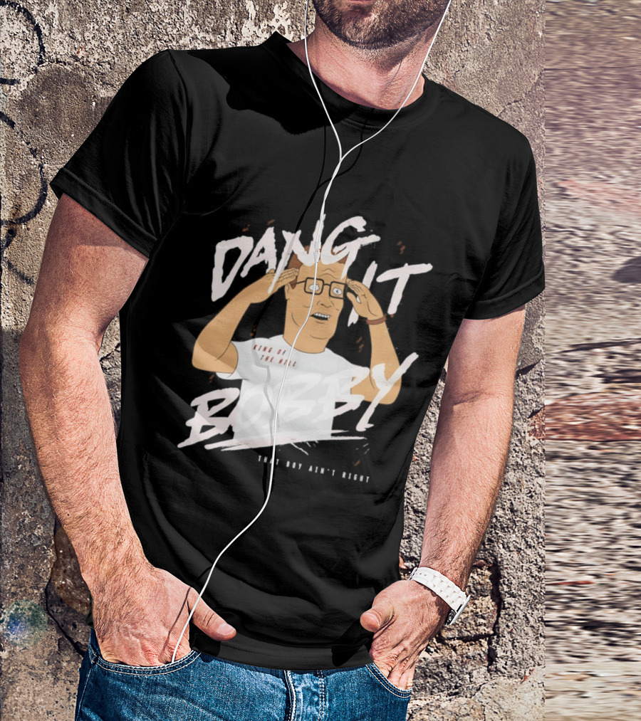 Dang It Bobby King Of The Hill That Boy Ain't Right T-Shirt