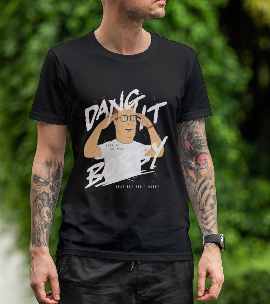 Dang It Bobby King Of The Hill That Boy Ain't Right T-Shirt