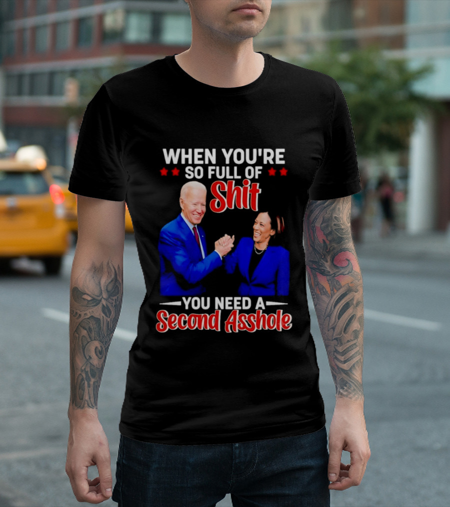 When You're So Full Of Shit You Need A Second Asshole Biden Harris T-Shirt