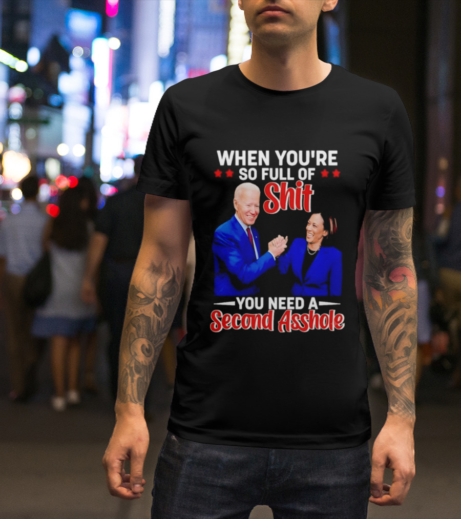 When You're So Full Of Shit You Need A Second Asshole Biden Harris T-Shirt