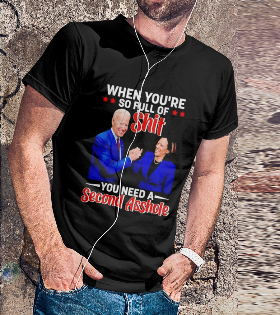 When You're So Full Of Shit You Need A Second Asshole Biden Harris T-Shirt