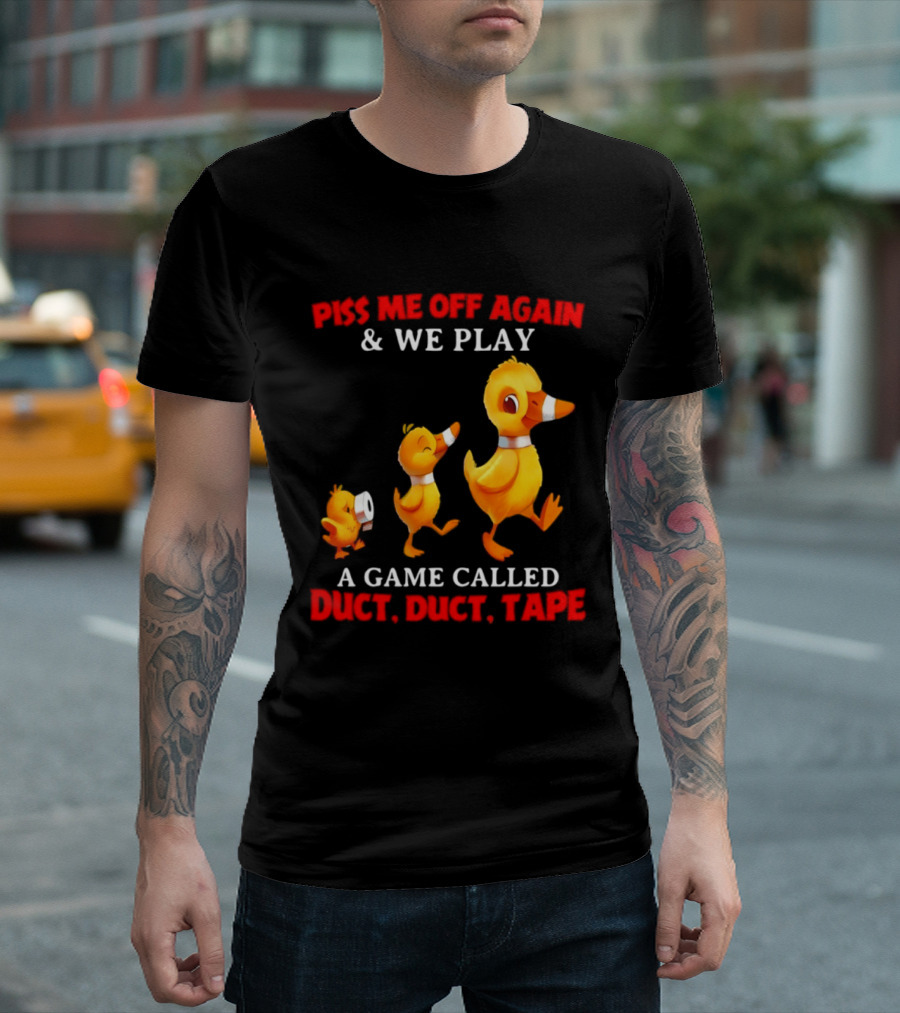 Piss Me Off Again And We Play A Game Called Duct Duct Tape With Ducks T-Shirt