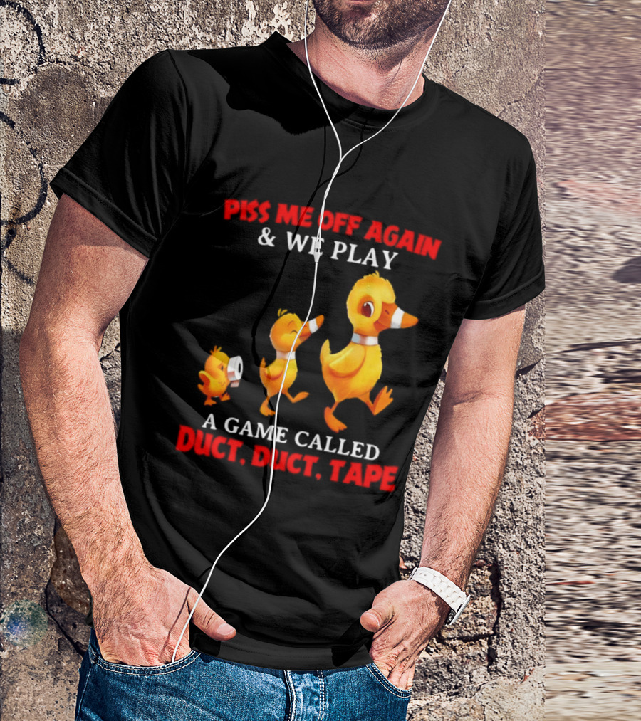 Piss Me Off Again And We Play A Game Called Duct Duct Tape With Ducks T-Shirt