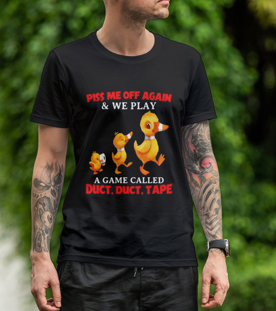 Piss Me Off Again And We Play A Game Called Duct Duct Tape With Ducks T-Shirt