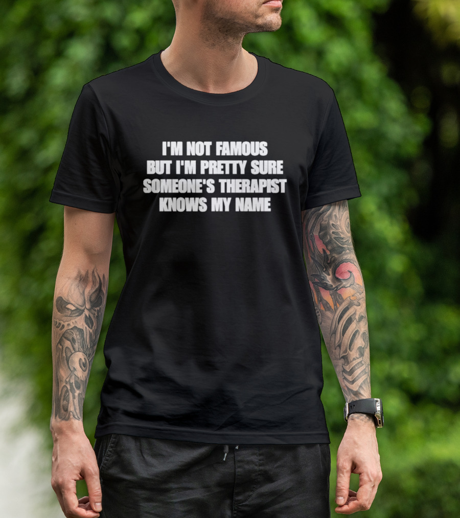 I'm Not Famous But I'm Pretty Sure Someone's Therapist Knows My Name T-Shirt