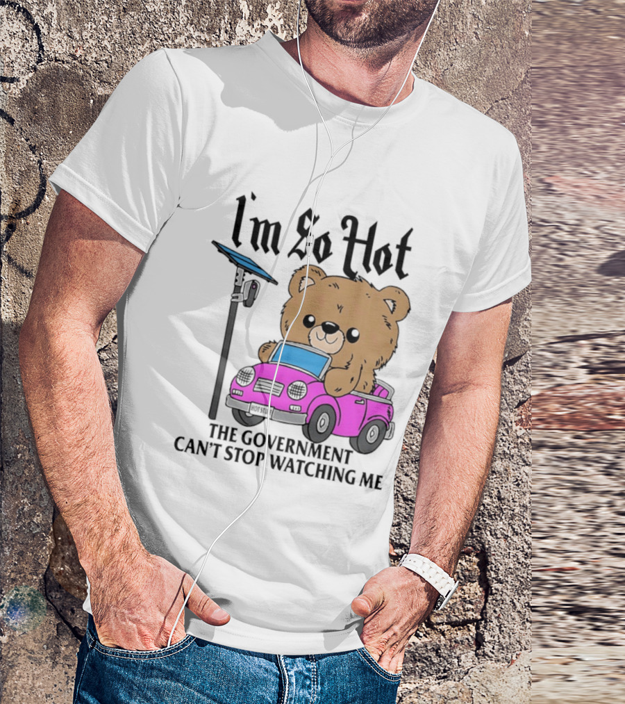 I'm So Hot Bear In Pink Car The Government Can't Stop Ing Me T-Shirt