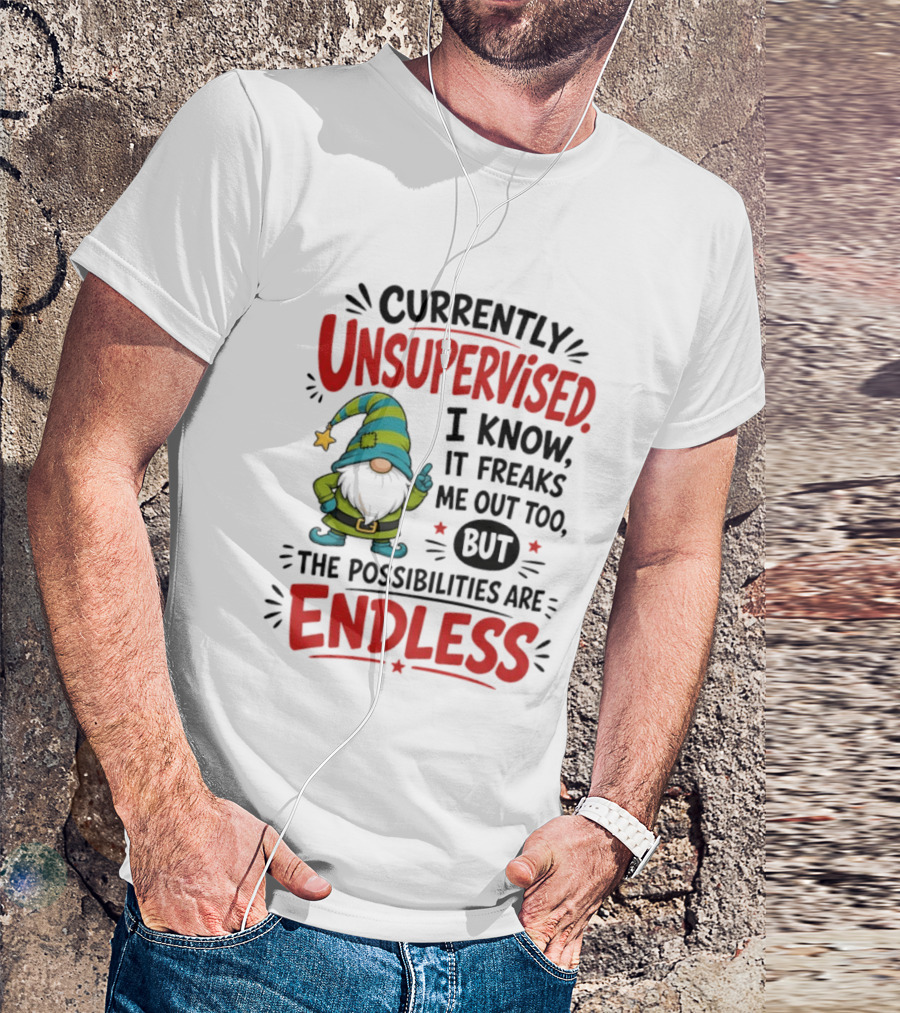 Currently Unsupervised Gnome I Know It Freaks Me Out Too The Possibilities Are Endless T-Shirt