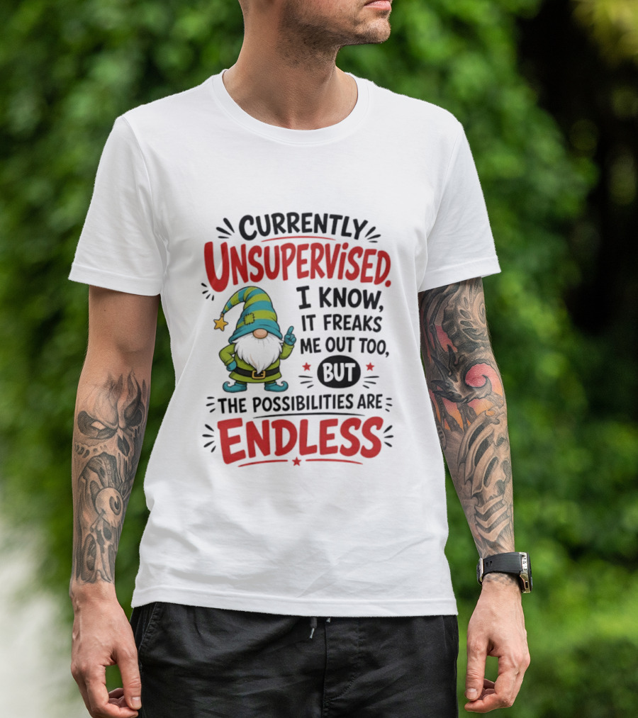 Currently Unsupervised Gnome I Know It Freaks Me Out Too The Possibilities Are Endless T-Shirt