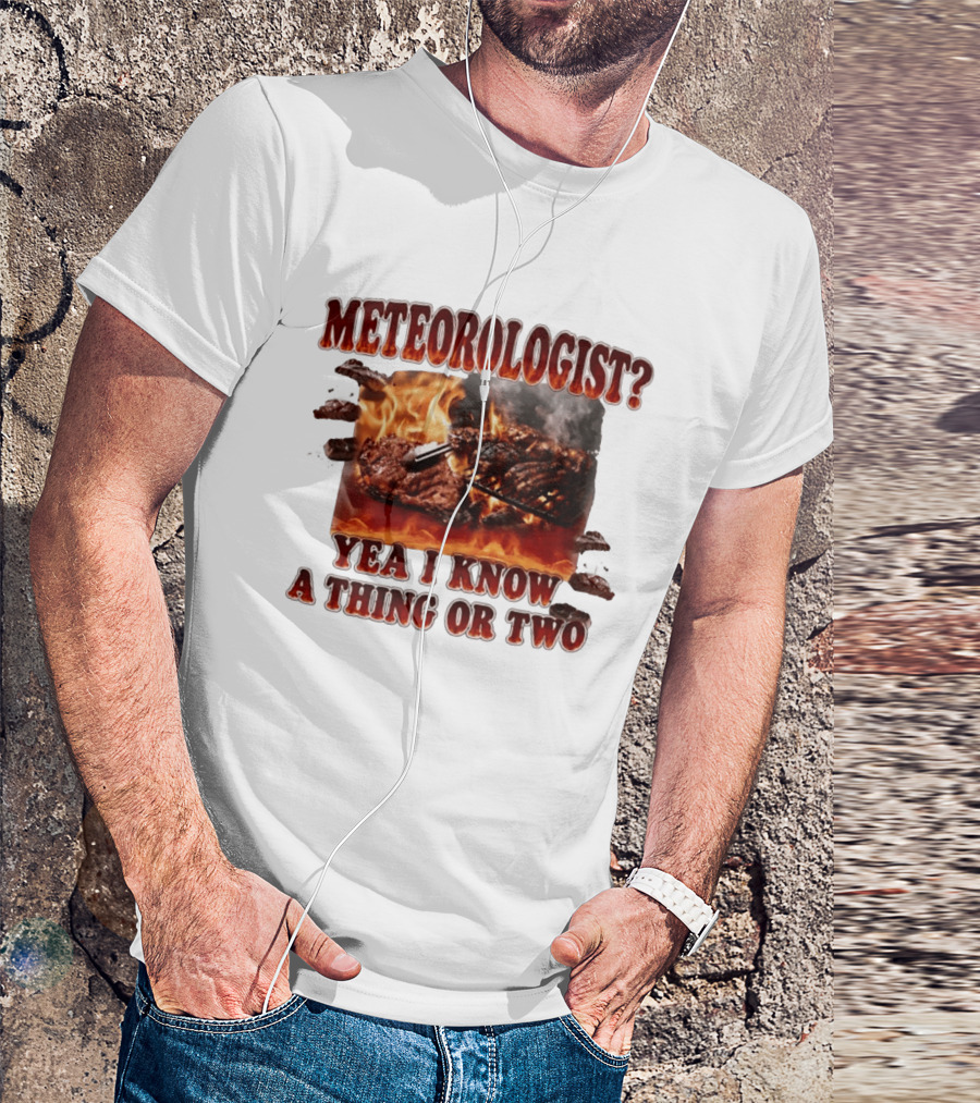 Meteorologist Yea I Know A Thing Or Two BBQ Grilling Steak Fire Humor T-Shirt