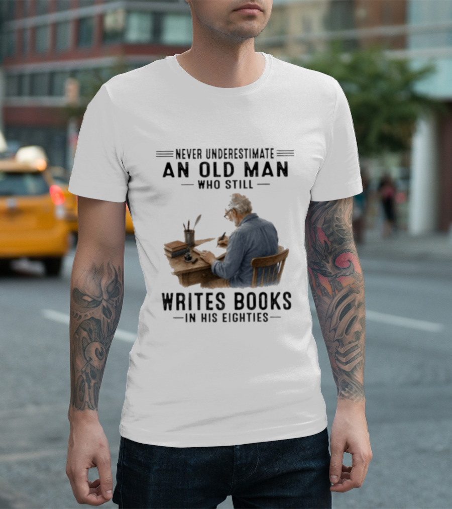 Never Underestimate An Old Man Who Still Writes Books In His Eighties T-Shirt