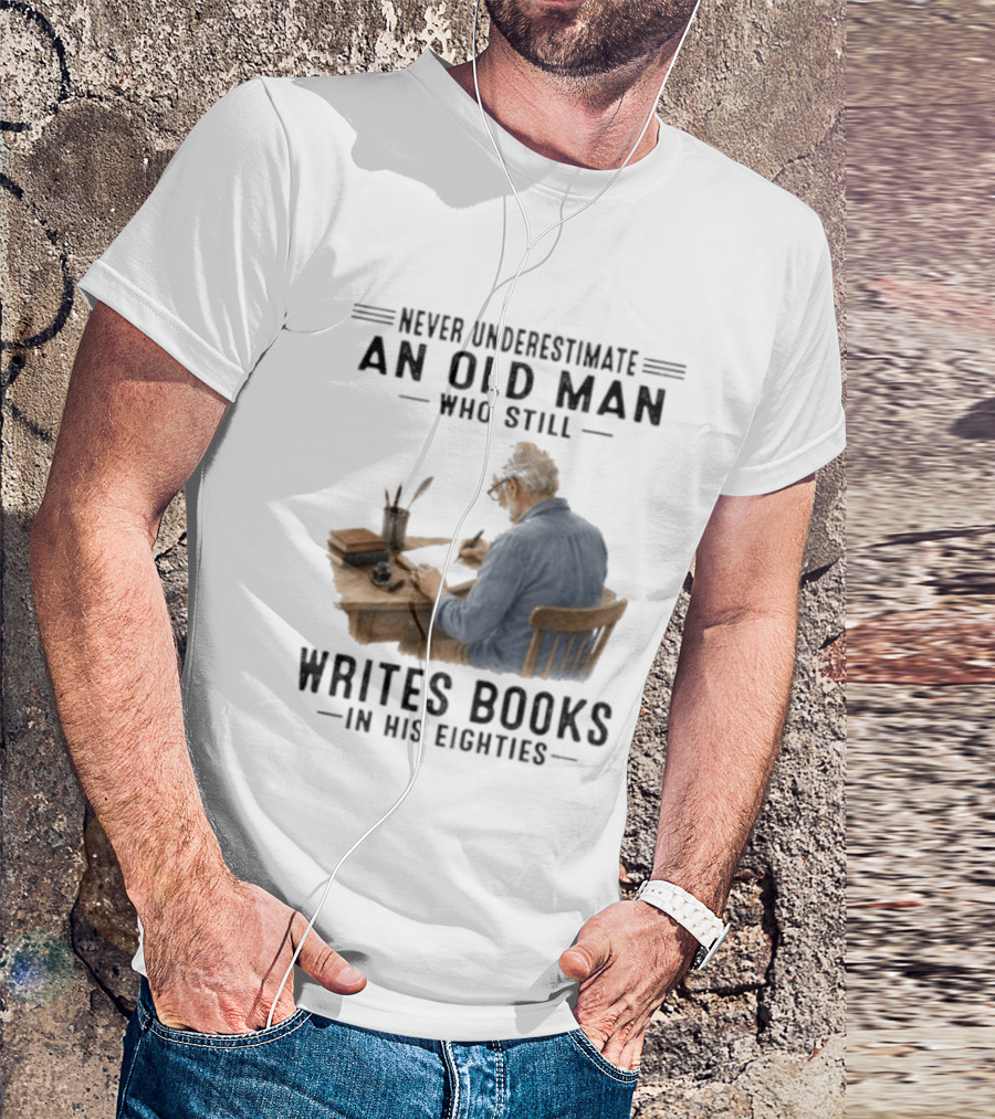 Never Underestimate An Old Man Who Still Writes Books In His Eighties T-Shirt