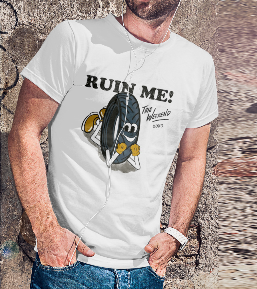 Ruin Me This Weekend Xoxo Tire Cartoon Fun T-Shirt