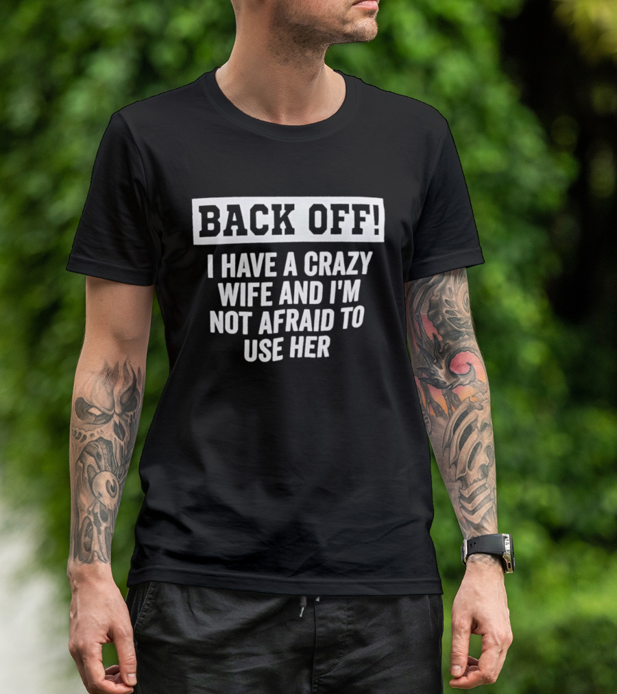 Back Off I Have A Crazy Wife And I'm Not Afraid To Use Her T-Shirt