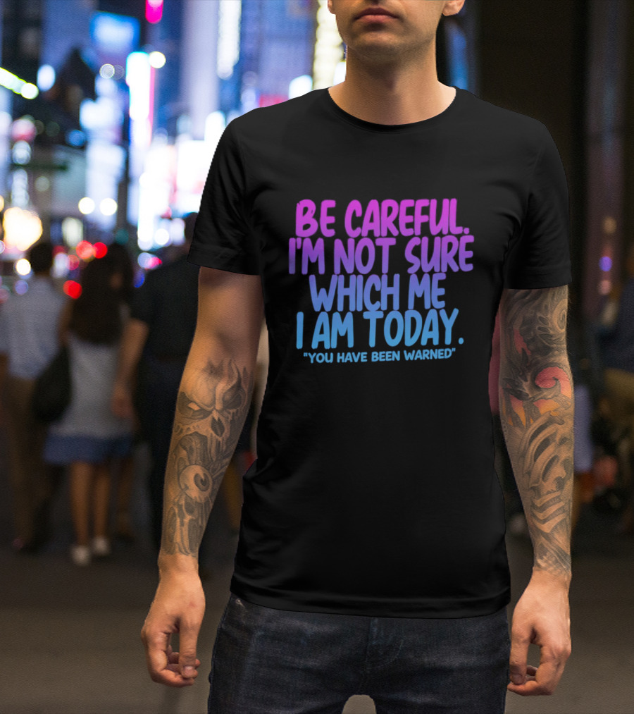 Be Careful I'm Not Sure Which Me I Am Today You Have Been Warned T-Shirt