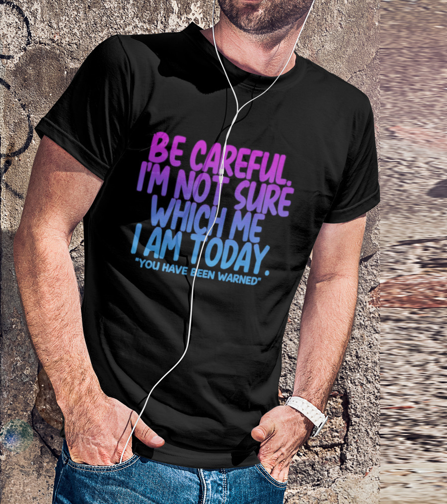 Be Careful I'm Not Sure Which Me I Am Today You Have Been Warned T-Shirt