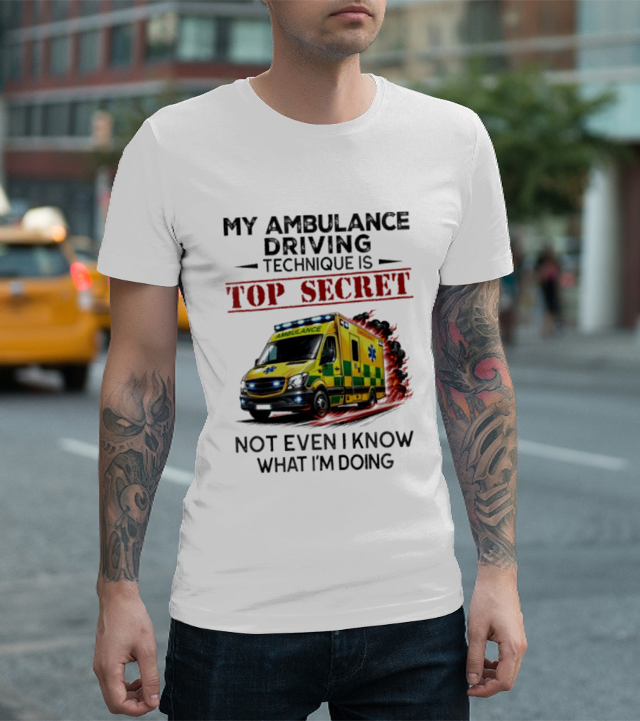 My Ambulance Driving Technique Is Top Secret Not Even I Know What I'm Doing Humor T-Shirt