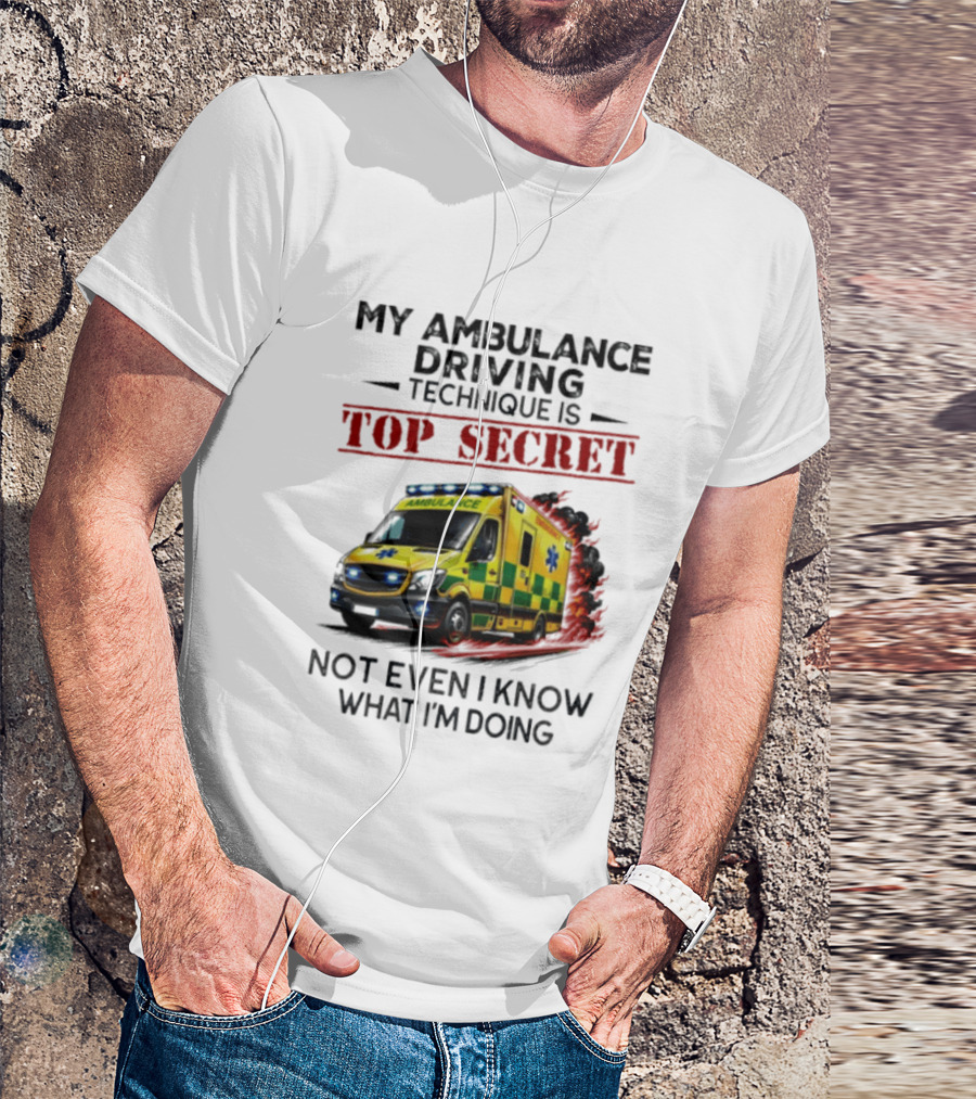 My Ambulance Driving Technique Is Top Secret Not Even I Know What I'm Doing Humor T-Shirt