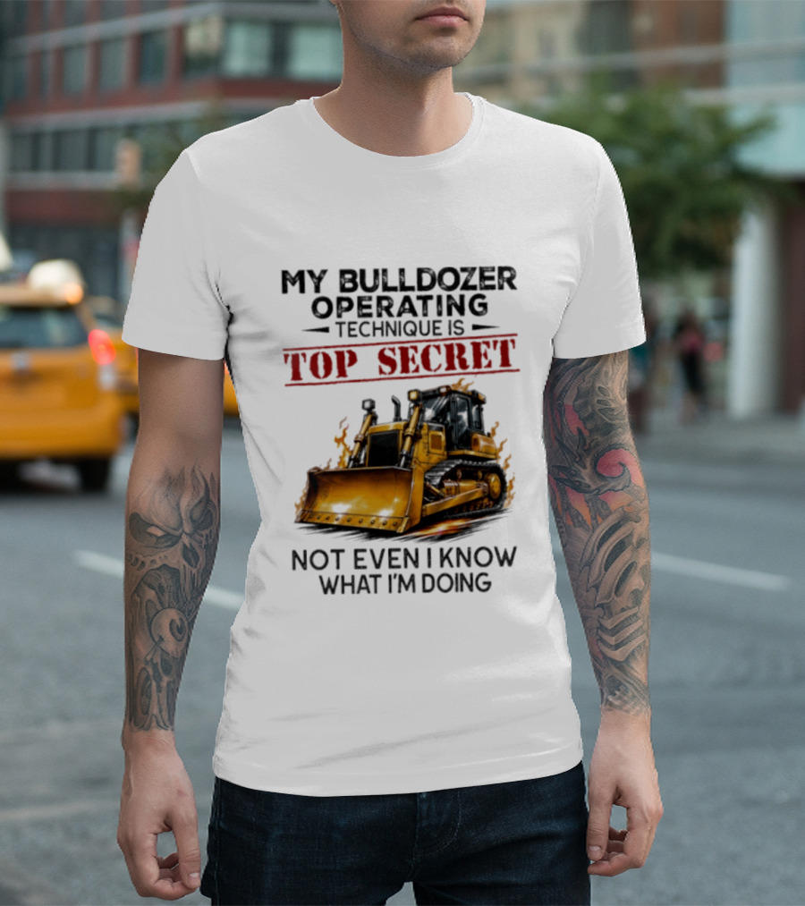 My Bulldozer Operating Technique Is Top Secret Not Even I Know What I'm Doing Bulldozer T-Shirt