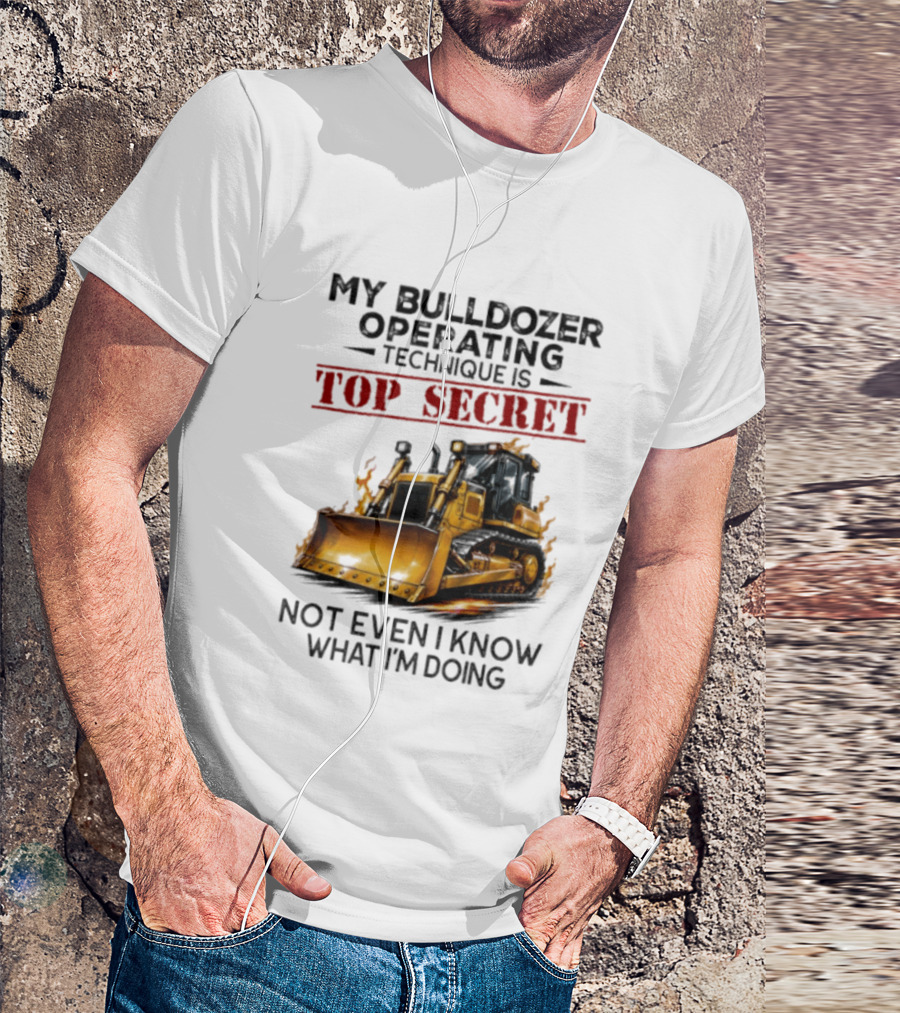 My Bulldozer Operating Technique Is Top Secret Not Even I Know What I'm Doing Bulldozer T-Shirt