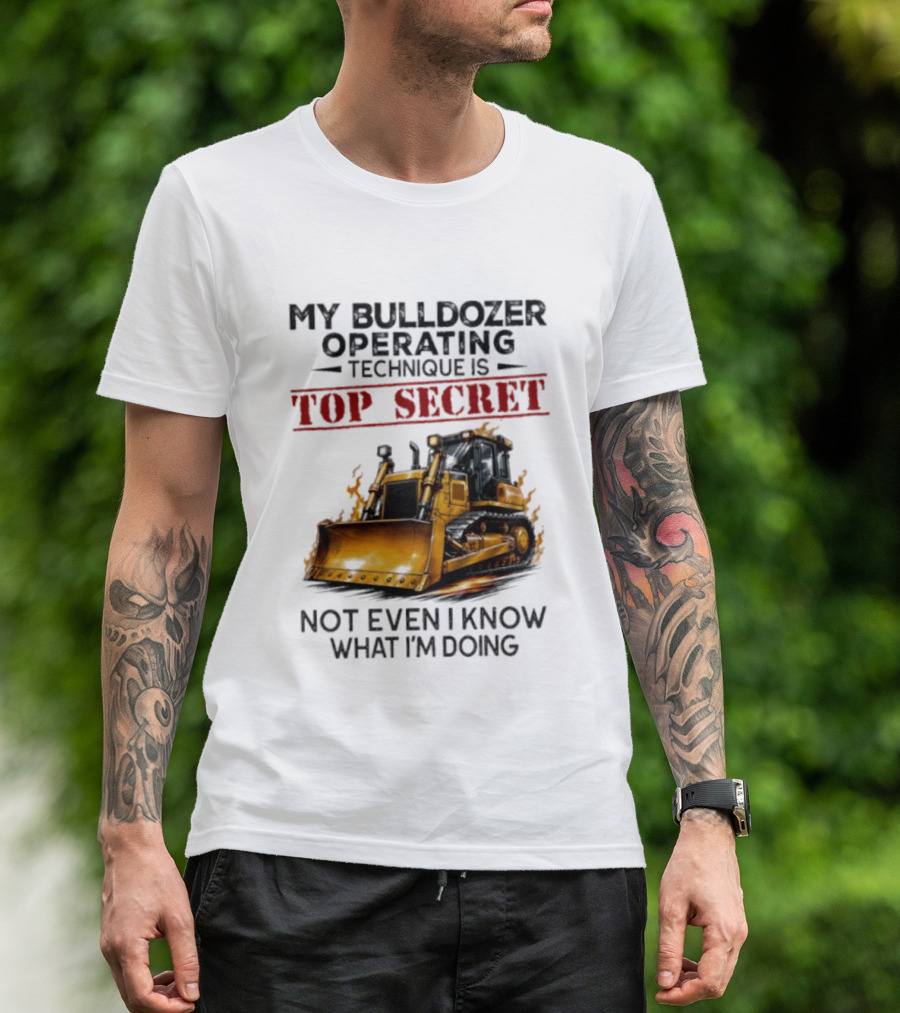 My Bulldozer Operating Technique Is Top Secret Not Even I Know What I'm Doing Bulldozer T-Shirt